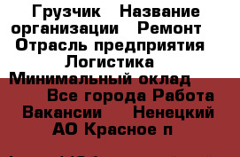 Грузчик › Название организации ­ Ремонт  › Отрасль предприятия ­ Логистика › Минимальный оклад ­ 18 000 - Все города Работа » Вакансии   . Ненецкий АО,Красное п.